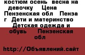 костюм осень -весна на девочку! › Цена ­ 500 - Пензенская обл., Пенза г. Дети и материнство » Детская одежда и обувь   . Пензенская обл.